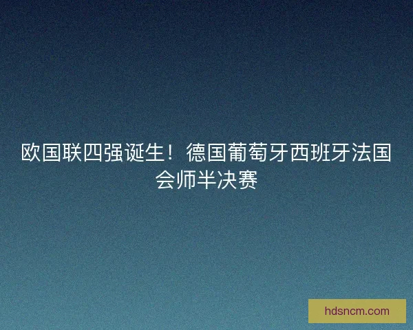 欧国联四强诞生！德国葡萄牙西班牙法国会师半决赛
