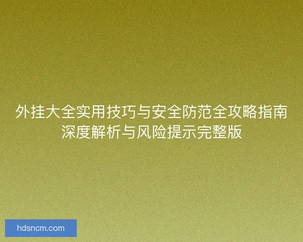 外挂大全实用技巧与安全防范全攻略指南深度解析与风险提示完整版