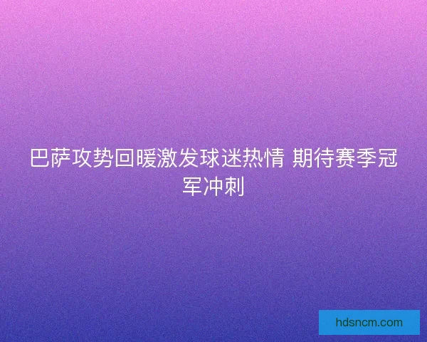 巴萨攻势回暖激发球迷热情 期待赛季冠军冲刺